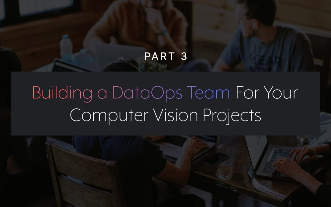 Part 3: Building a DataOps Team for Your Computer Vision Projects